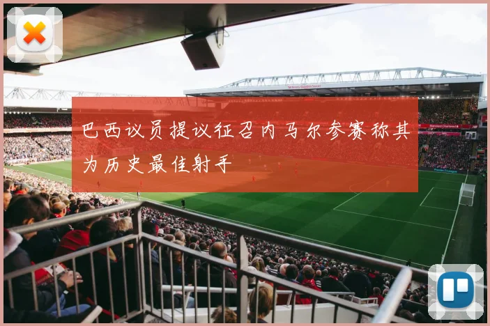 巴西议员提议征召内马尔参赛称其为历史最佳射手
