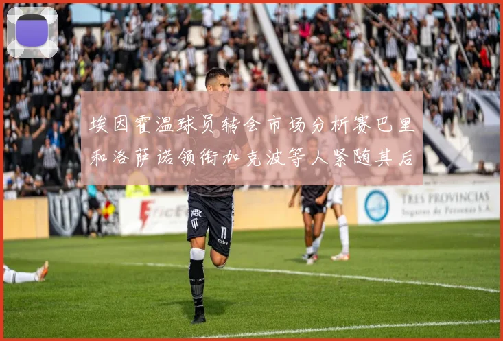 埃因霍温球员转会市场分析赛巴里和洛萨诺领衔加克波等人紧随其后