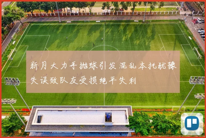 新月大力手抛球引发混乱本托犹豫失误致队友受损绝平失利