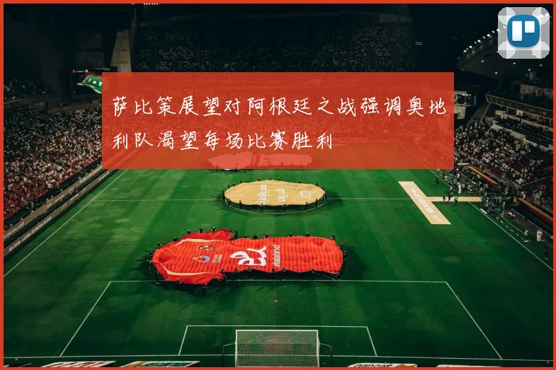 萨比策展望对阿根廷之战强调奥地利队渴望每场比赛胜利