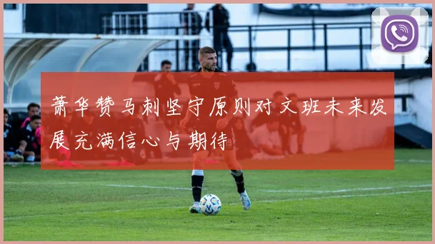 萧华赞马刺坚守原则对文班未来发展充满信心与期待