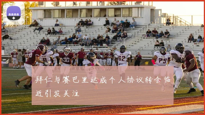 拜仁与赛巴里达成个人协议转会临近引发关注