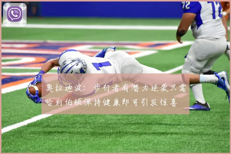 奥拉迪波：步行者有潜力逆袭只需哈利伯顿保持健康即可引发惊喜