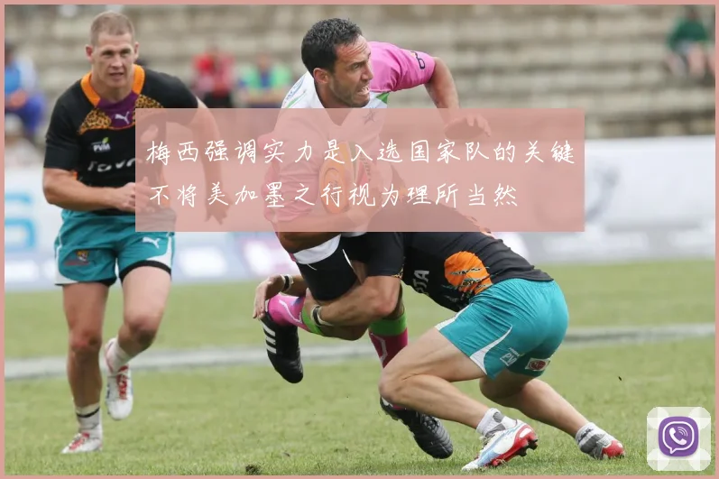 梅西强调实力是入选国家队的关键不将美加墨之行视为理所当然